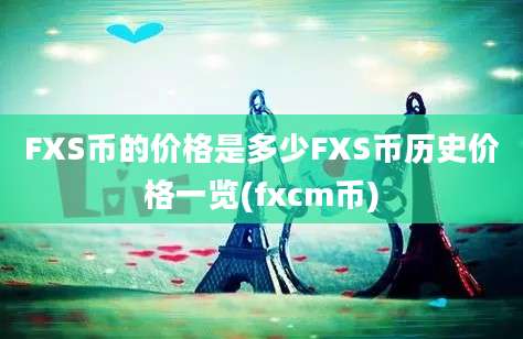 FXS币的价格是多少FXS币历史价格一览(fxcm币)