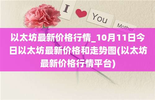 以太坊最新价格行情_10月11日今日以太坊最新价格和走势图(以太坊最新价格行情平台)