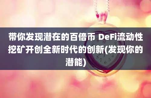 带你发现潜在的百倍币 DeFi流动性挖矿开创全新时代的创新(发现你的潜能)