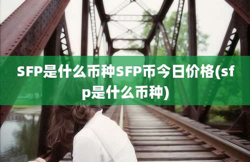 SFP是什么币种SFP币今日价格(sfp是什么币种)