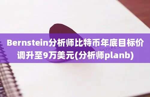 Bernstein分析师比特币年底目标价调升至9万美元(分析师planb)