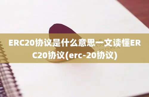 ERC20协议是什么意思一文读懂ERC20协议(erc-20协议)