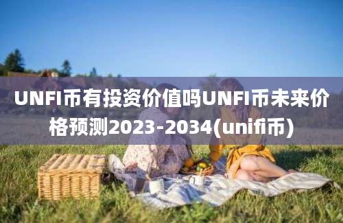 UNFI币有投资价值吗UNFI币未来价格预测2023-2034(unifi币)