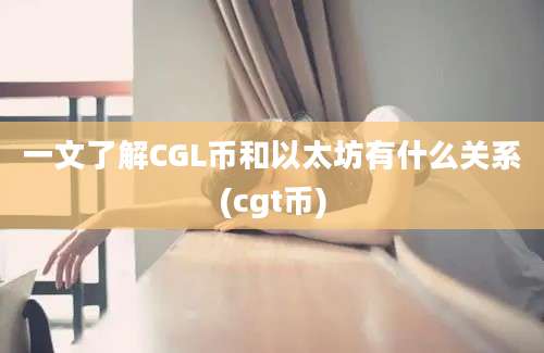 一文了解CGL币和以太坊有什么关系(cgt币)