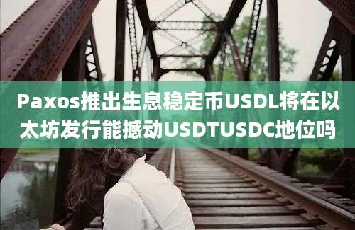 Paxos推出生息稳定币USDL将在以太坊发行能撼动USDTUSDC地位吗