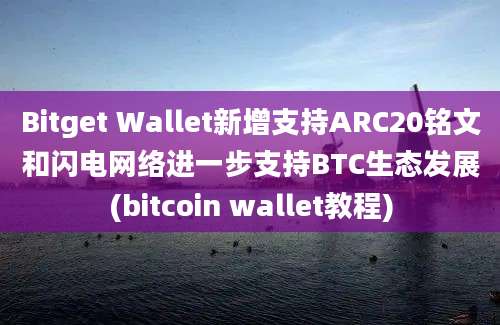 Bitget Wallet新增支持ARC20铭文和闪电网络进一步支持BTC生态发展(bitcoin wallet教程)