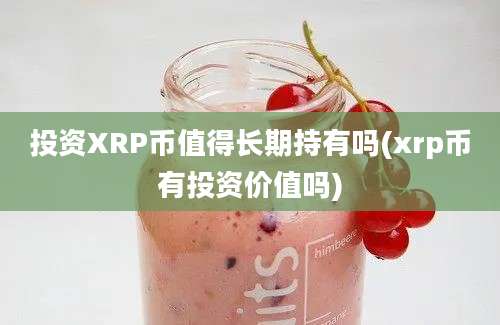 投资XRP币值得长期持有吗(xrp币有投资价值吗)