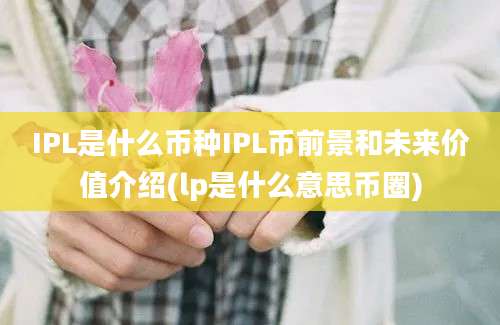 IPL是什么币种IPL币前景和未来价值介绍(lp是什么意思币圈)