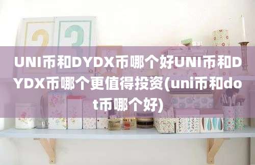 UNI币和DYDX币哪个好UNI币和DYDX币哪个更值得投资(uni币和dot币哪个好)