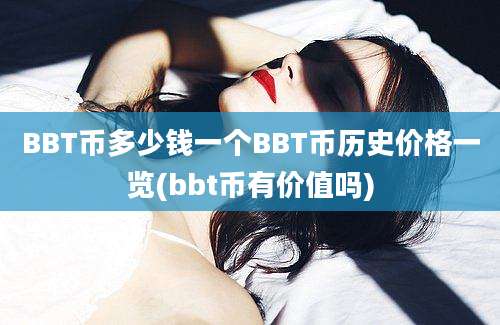 BBT币多少钱一个BBT币历史价格一览(bbt币有价值吗)