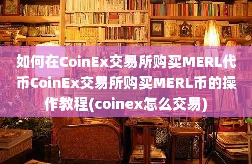 如何在CoinEx交易所购买MERL代币CoinEx交易所购买MERL币的操作教程(coinex怎么交易)