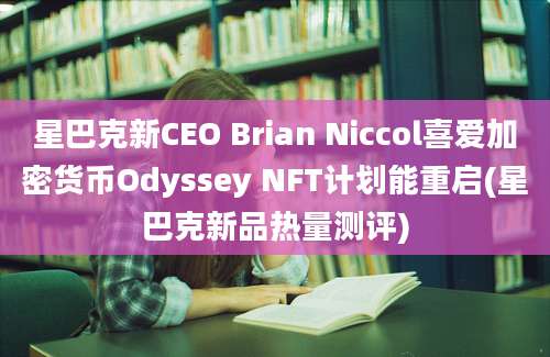 星巴克新CEO Brian Niccol喜爱加密货币Odyssey NFT计划能重启(星巴克新品热量测评)