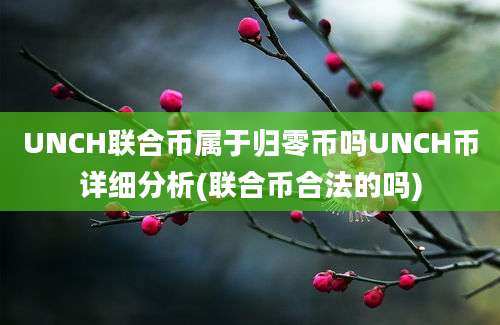 UNCH联合币属于归零币吗UNCH币详细分析(联合币合法的吗)