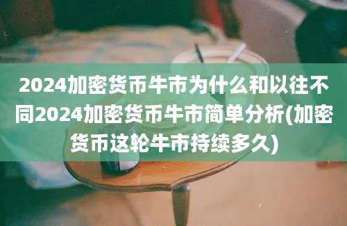 2024加密货币牛市为什么和以往不同2024加密货币牛市简单分析(加密货币这轮牛市持续多久)