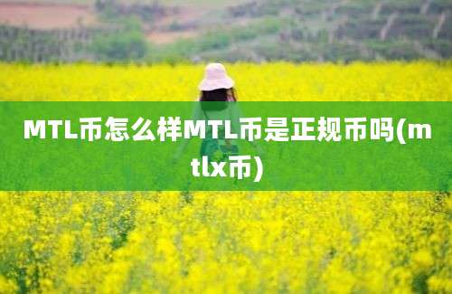 MTL币怎么样MTL币是正规币吗(mtlx币)