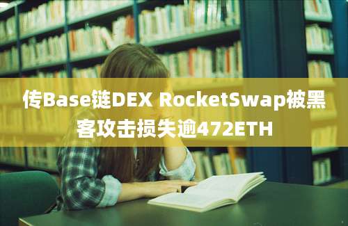 传Base链DEX RocketSwap被黑客攻击损失逾472ETH