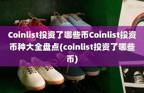 Coinlist投资了哪些币Coinlist投资币种大全盘点(coinlist投资了哪些币)