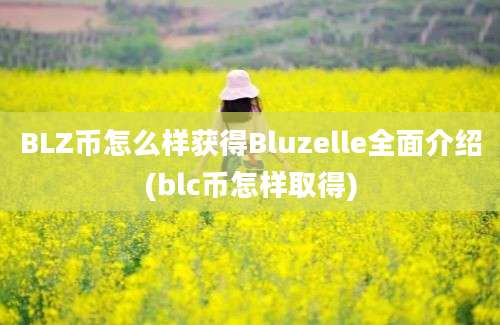 BLZ币怎么样获得Bluzelle全面介绍(blc币怎样取得)