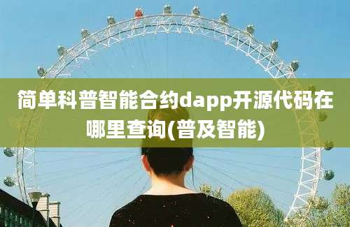 简单科普智能合约dapp开源代码在哪里查询(普及智能)