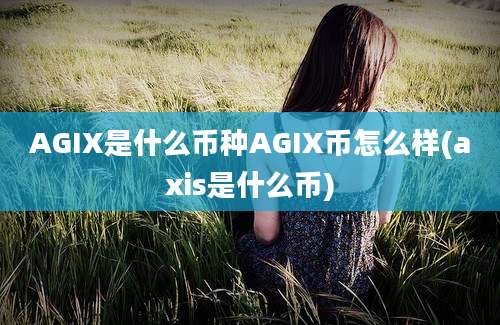 AGIX是什么币种AGIX币怎么样(axis是什么币)