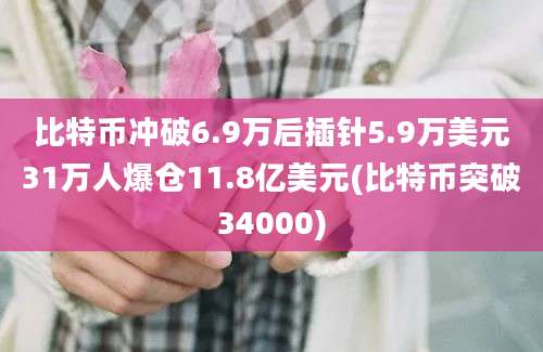 比特币冲破6.9万后插针5.9万美元31万人爆仓11.8亿美元(比特币突破34000)