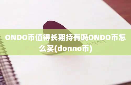 ONDO币值得长期持有吗ONDO币怎么买(donno币)