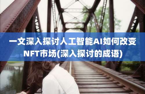 一文深入探讨人工智能AI如何改变NFT市场(深入探讨的成语)