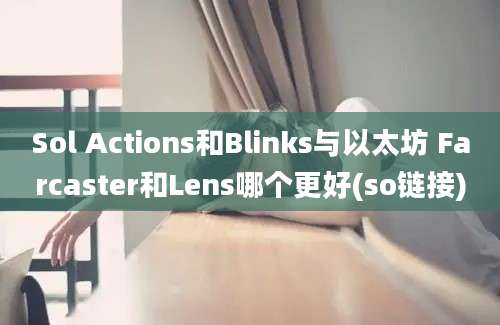 Sol Actions和Blinks与以太坊 Farcaster和Lens哪个更好(so链接)