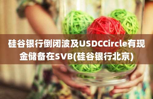 硅谷银行倒闭波及USDCCircle有现金储备在SVB(硅谷银行北京)