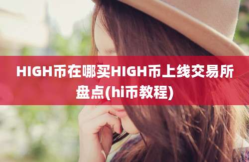 HIGH币在哪买HIGH币上线交易所盘点(hi币教程)