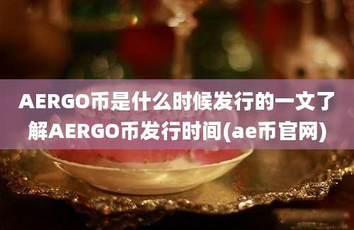 AERGO币是什么时候发行的一文了解AERGO币发行时间(ae币官网)