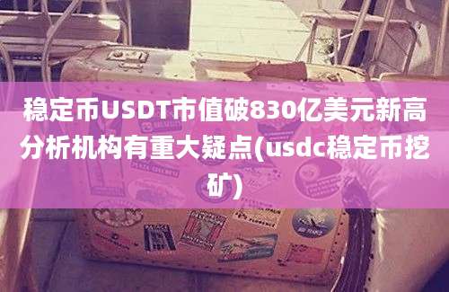 稳定币USDT市值破830亿美元新高分析机构有重大疑点(usdc稳定币挖矿)