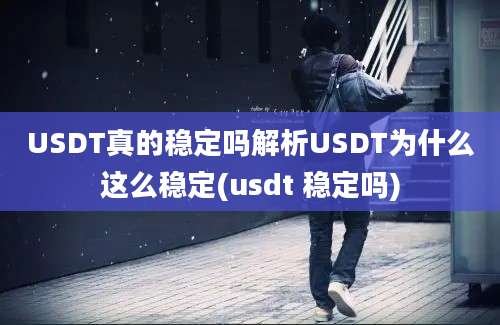 USDT真的稳定吗解析USDT为什么这么稳定(usdt 稳定吗)