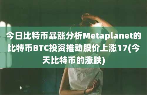 今日比特币暴涨分析Metaplanet的比特币BTC投资推动股价上涨17(今天比特币的涨跌)