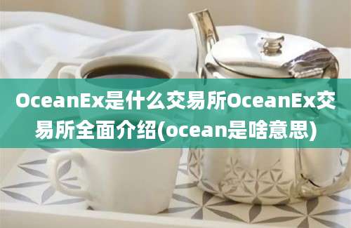 OceanEx是什么交易所OceanEx交易所全面介绍(ocean是啥意思)