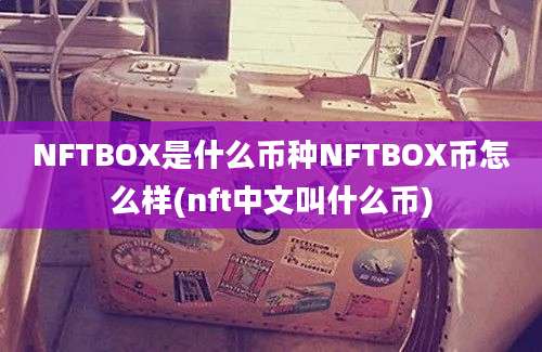 NFTBOX是什么币种NFTBOX币怎么样(nft中文叫什么币)