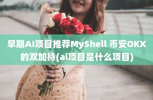 早期AI项目推荐MyShell 币安OKX的双加持(ai项目是什么项目)