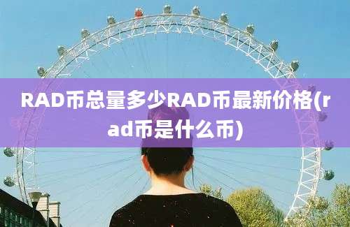 RAD币总量多少RAD币最新价格(rad币是什么币)