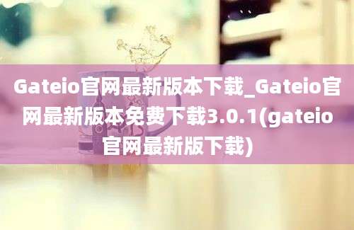 Gateio官网最新版本下载_Gateio官网最新版本免费下载3.0.1(gateio官网最新版下载)