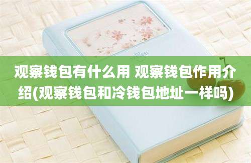 观察钱包有什么用 观察钱包作用介绍(观察钱包和冷钱包地址一样吗)