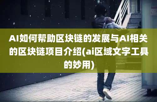 AI如何帮助区块链的发展与AI相关的区块链项目介绍(ai区域文字工具的妙用)