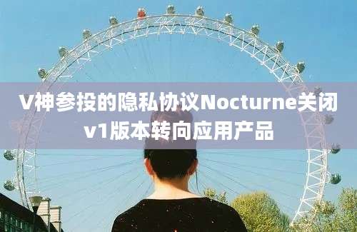 V神参投的隐私协议Nocturne关闭v1版本转向应用产品