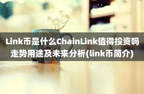 Link币是什么ChainLink值得投资吗走势用途及未来分析(link币简介)