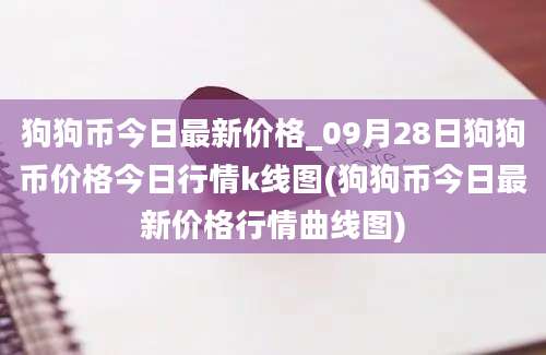 狗狗币今日最新价格_09月28日狗狗币价格今日行情k线图(狗狗币今日最新价格行情曲线图)