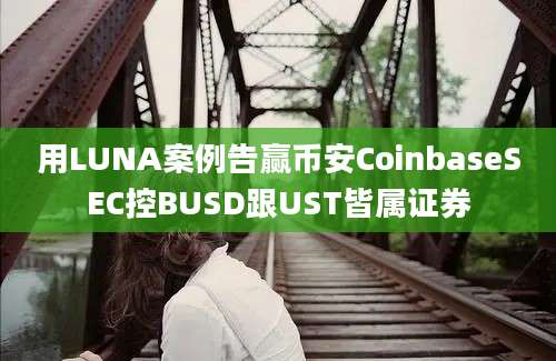 用LUNA案例告赢币安CoinbaseSEC控BUSD跟UST皆属证券