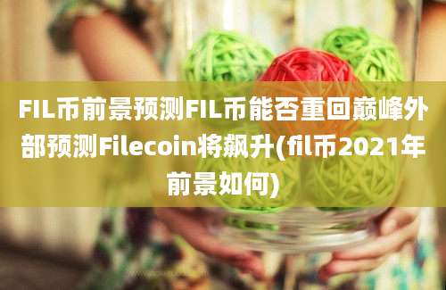 FIL币前景预测FIL币能否重回巅峰外部预测Filecoin将飙升(fil币2021年前景如何)