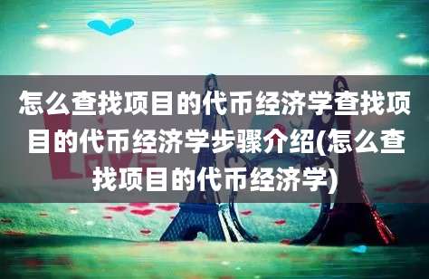 怎么查找项目的代币经济学查找项目的代币经济学步骤介绍(怎么查找项目的代币经济学)