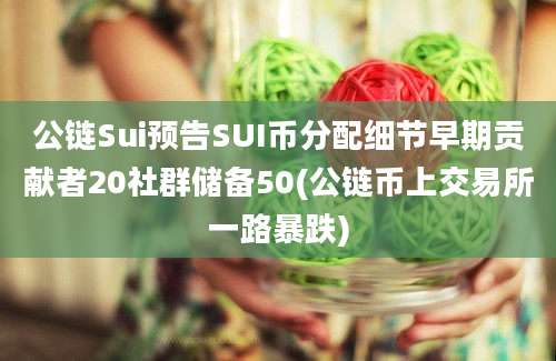 公链Sui预告SUI币分配细节早期贡献者20社群储备50(公链币上交易所一路暴跌)