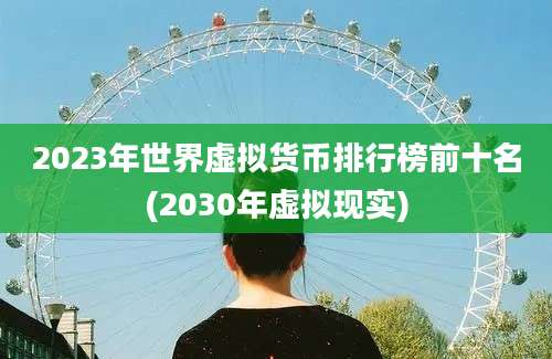 2023年世界虚拟货币排行榜前十名(2030年虚拟现实)