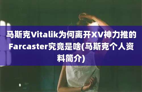 马斯克Vitalik为何离开XV神力推的Farcaster究竟是啥(马斯克个人资料简介)